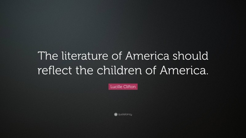 Lucille Clifton Quote: “The literature of America should reflect the children of America.”