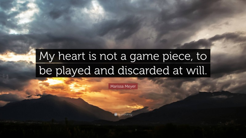 Marissa Meyer Quote: “My heart is not a game piece, to be played and discarded at will.”