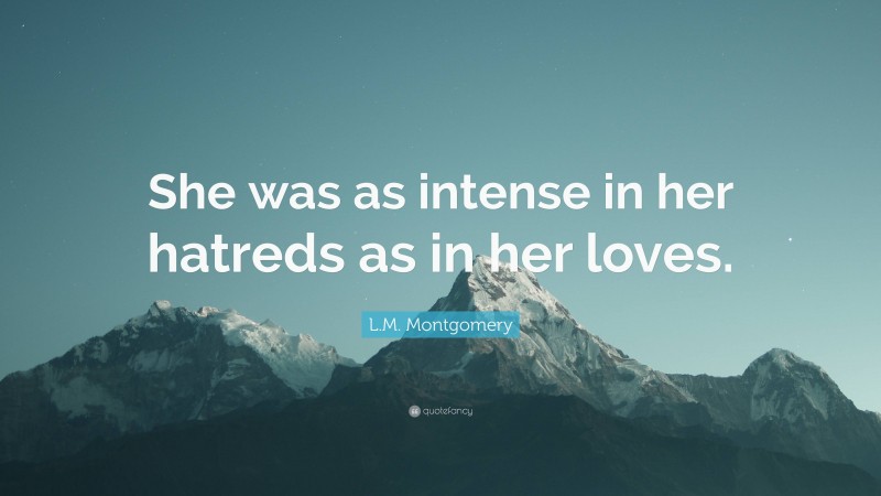 L.M. Montgomery Quote: “She was as intense in her hatreds as in her loves.”