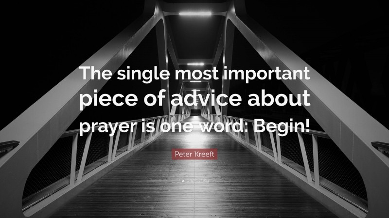 Peter Kreeft Quote: “The single most important piece of advice about prayer is one word: Begin!”