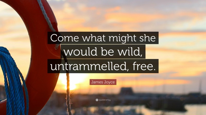James Joyce Quote: “Come what might she would be wild, untrammelled, free.”