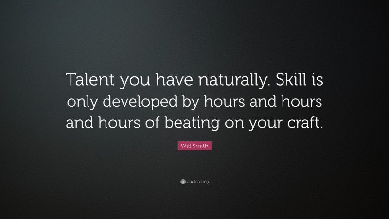 Will Smith Quote: “Talent you have naturally. Skill is only developed by hours and hours and hours of beating on your craft.”