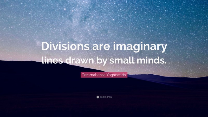 Paramahansa Yogananda Quote: “Divisions are imaginary lines drawn by small minds.”