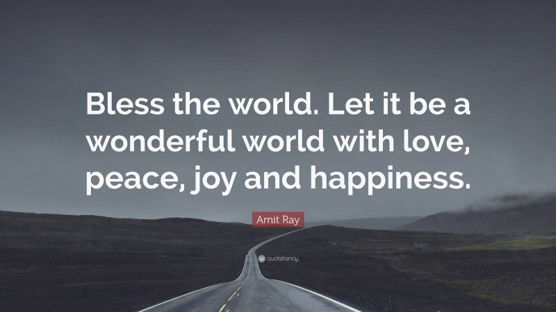 Amit Ray Quote: “Bless the world. Let it be a wonderful world with love, peace, joy and happiness.”