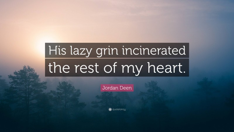 Jordan Deen Quote: “His lazy grin incinerated the rest of my heart.”