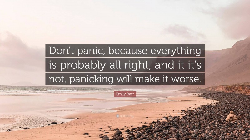 Emily Barr Quote: “Don’t panic, because everything is probably all right, and it it’s not, panicking will make it worse.”