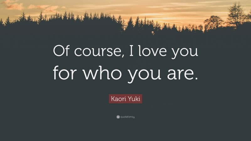 Kaori Yuki Quote: “Of course, I love you for who you are.”