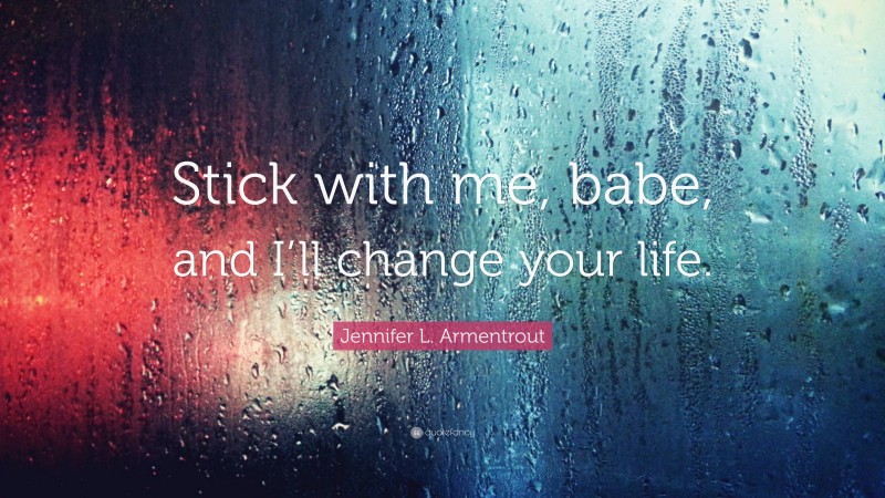 Jennifer L. Armentrout Quote: “Stick with me, babe, and I’ll change your life.”