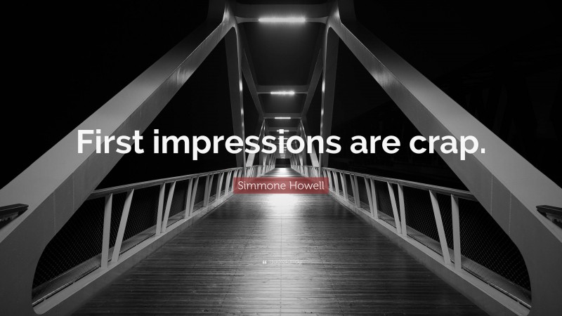 Simmone Howell Quote: “First impressions are crap.”