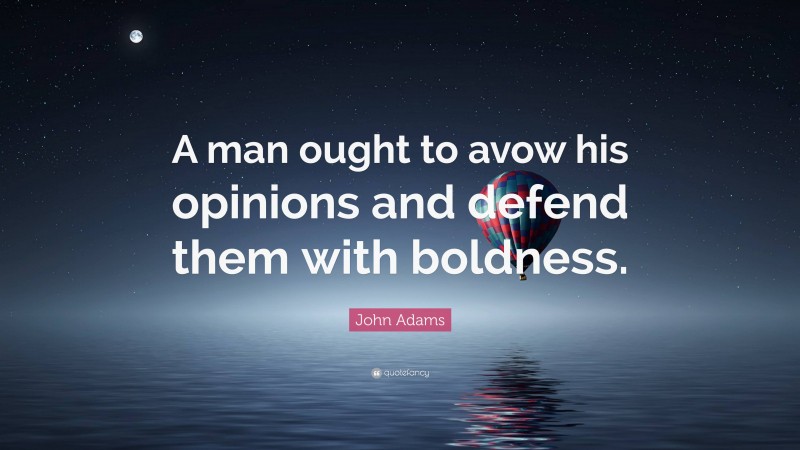 John Adams Quote: “A man ought to avow his opinions and defend them with boldness.”