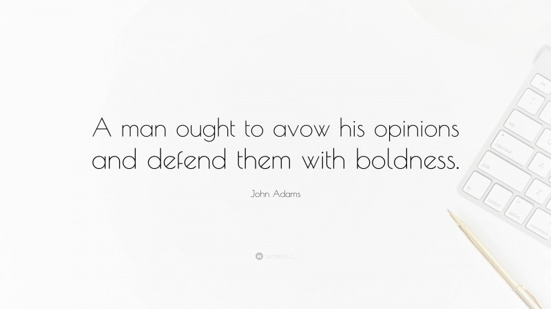 John Adams Quote: “A man ought to avow his opinions and defend them with boldness.”