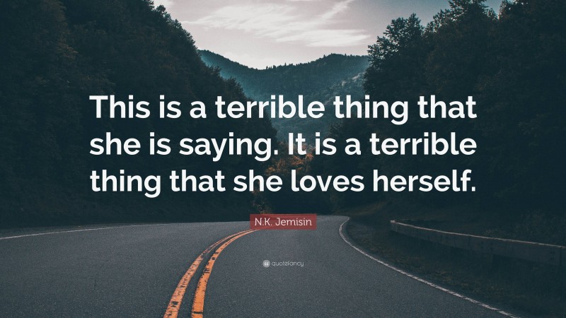 N.K. Jemisin Quote: “This is a terrible thing that she is saying. It is a terrible thing that she loves herself.”