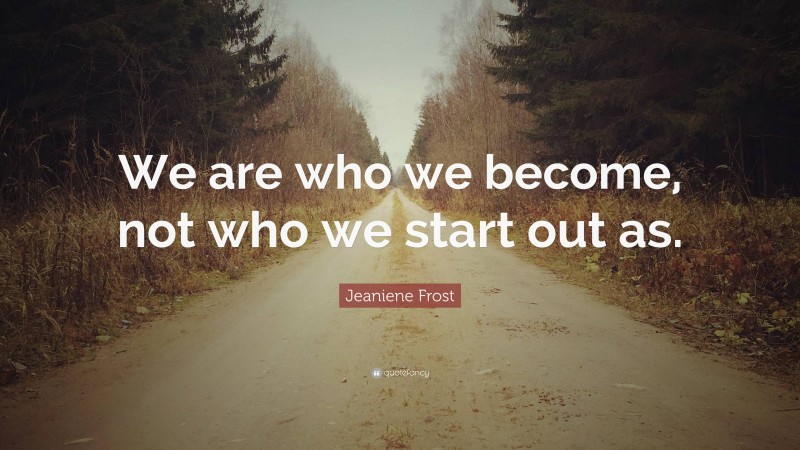 Jeaniene Frost Quote: “We are who we become, not who we start out as.”