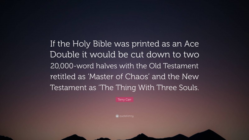 Terry Carr Quote: “If the Holy Bible was printed as an Ace Double it would be cut down to two 20,000-word halves with the Old Testament retitled as ‘Master of Chaos’ and the New Testament as ‘The Thing With Three Souls.”