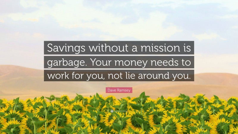 Dave Ramsey Quote: “Savings without a mission is garbage. Your money needs to work for you, not lie around you.”