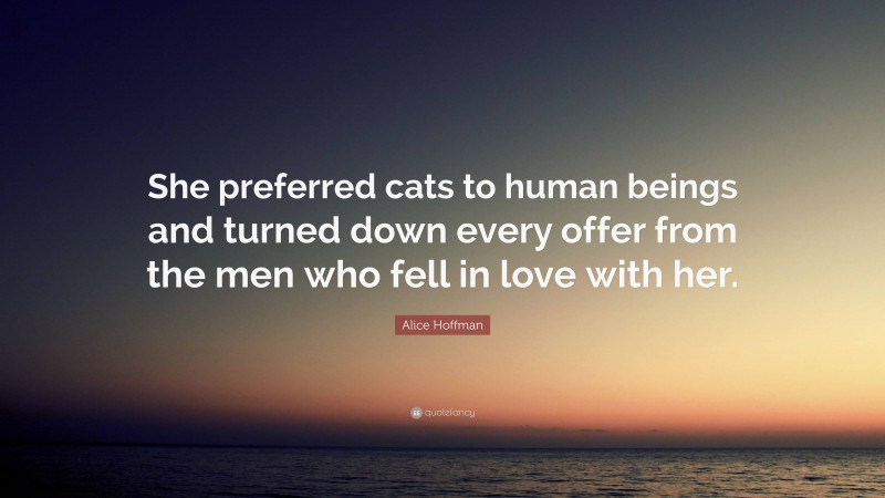 Alice Hoffman Quote: “She preferred cats to human beings and turned down every offer from the men who fell in love with her.”