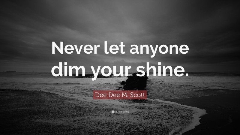 Dee Dee M. Scott Quote: “Never let anyone dim your shine.”
