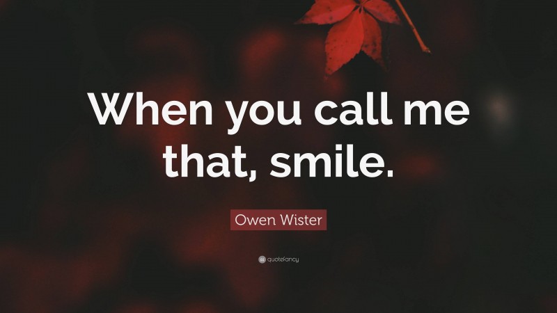 Owen Wister Quote: “When you call me that, smile.”