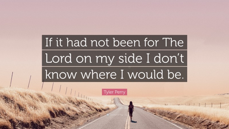 Tyler Perry Quote: “If it had not been for The Lord on my side I don’t know where I would be.”