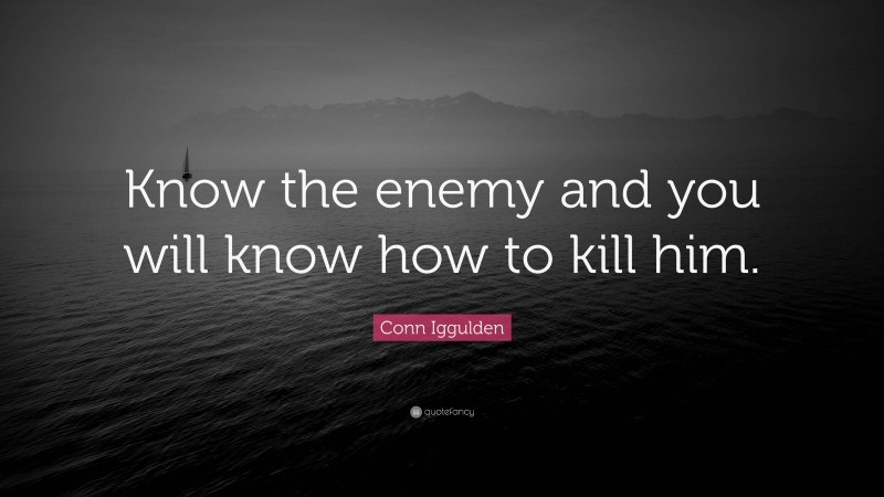 Conn Iggulden Quote: “Know the enemy and you will know how to kill him.”