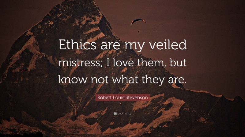 Robert Louis Stevenson Quote: “Ethics are my veiled mistress; I love them, but know not what they are.”