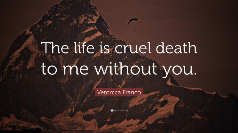 Veronica Franco Quote: “The life is cruel death to me without you.”