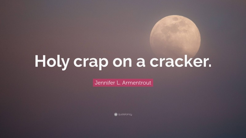 Jennifer L. Armentrout Quote: “Holy crap on a cracker.”