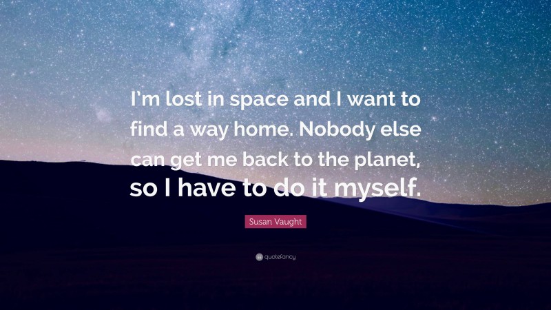 Susan Vaught Quote: “I’m lost in space and I want to find a way home. Nobody else can get me back to the planet, so I have to do it myself.”