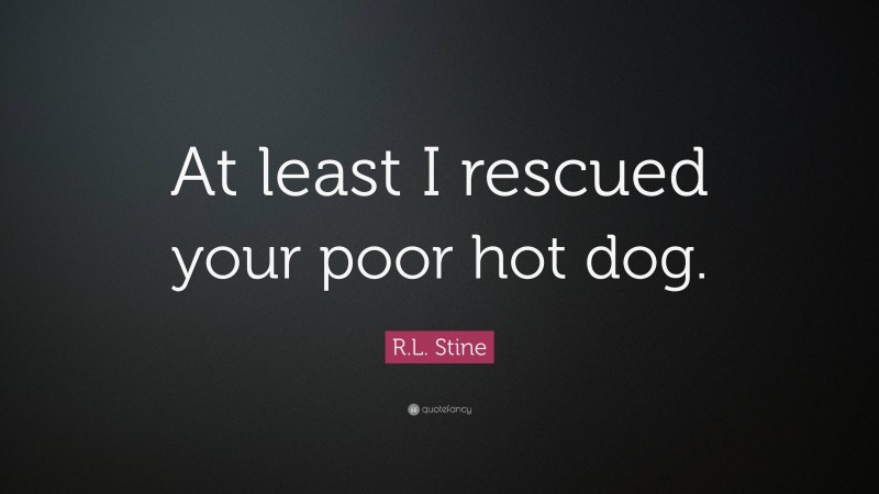 R.L. Stine Quote: “At least I rescued your poor hot dog.”