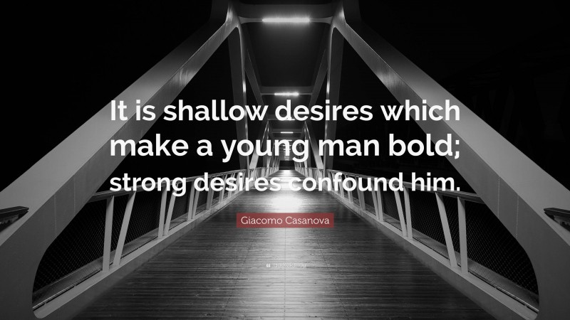 Giacomo Casanova Quote: “It is shallow desires which make a young man bold; strong desires confound him.”