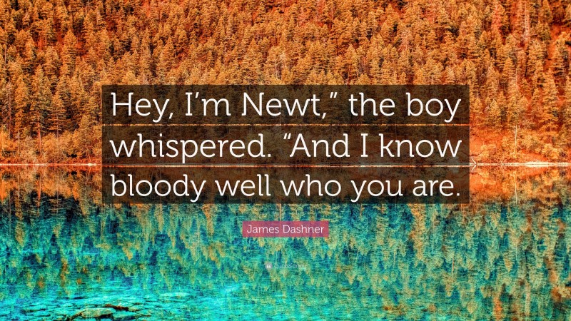 James Dashner Quote: “Hey, I’m Newt,” the boy whispered. “And I know bloody well who you are.”