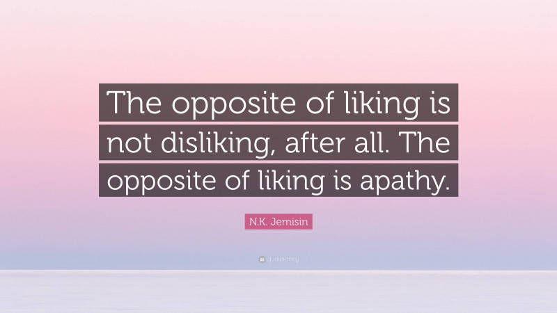 N.K. Jemisin Quote: “The opposite of liking is not disliking, after all. The opposite of liking is apathy.”