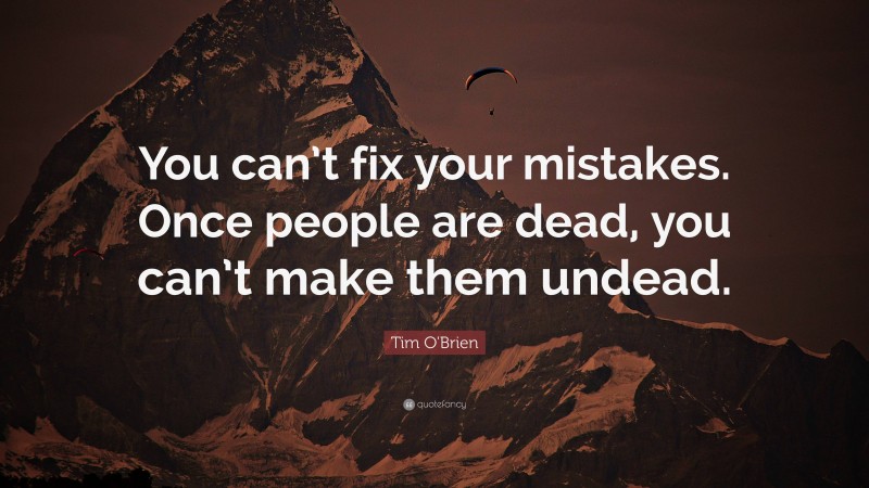Tim O'Brien Quote: “You can’t fix your mistakes. Once people are dead, you can’t make them undead.”
