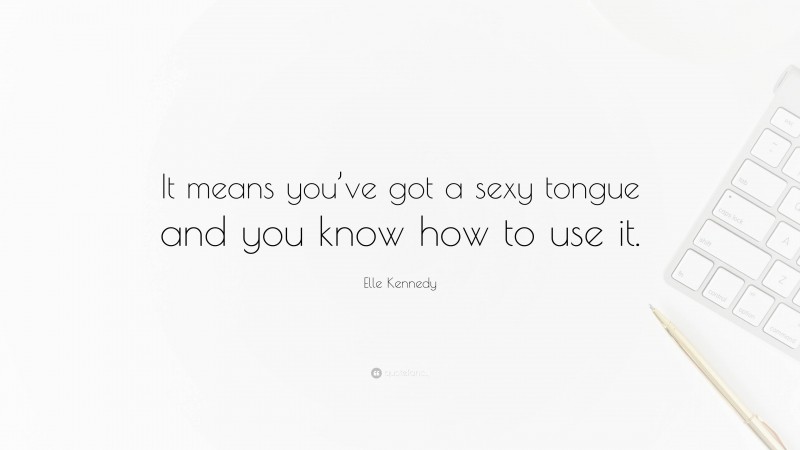 Elle Kennedy Quote: “It means you’ve got a sexy tongue and you know how to use it.”