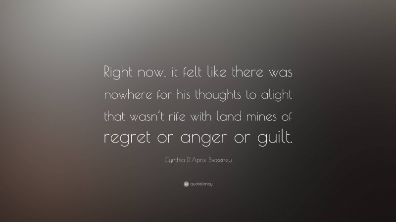 Cynthia D'Aprix Sweeney Quote: “Right now, it felt like there was nowhere for his thoughts to alight that wasn’t rife with land mines of regret or anger or guilt.”