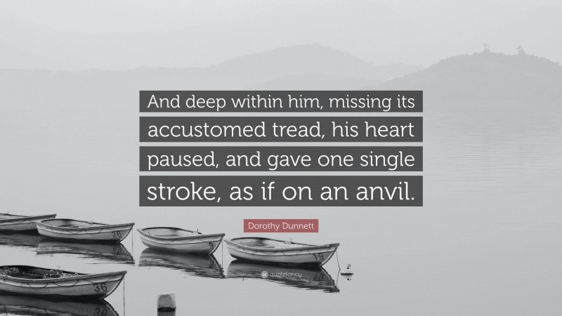 Dorothy Dunnett Quote: “And deep within him, missing its accustomed tread, his heart paused, and gave one single stroke, as if on an anvil.”