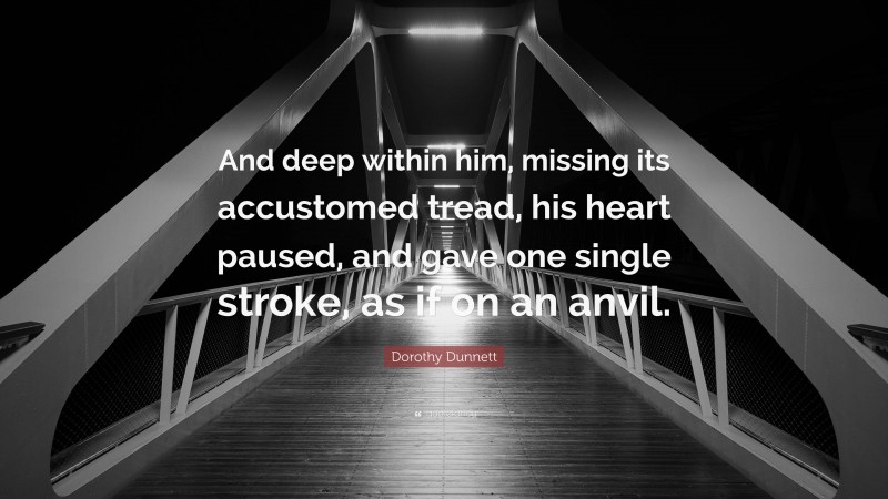 Dorothy Dunnett Quote: “And deep within him, missing its accustomed tread, his heart paused, and gave one single stroke, as if on an anvil.”