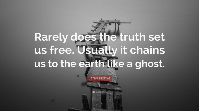 Sarah Noffke Quote: “Rarely does the truth set us free. Usually it chains us to the earth like a ghost.”