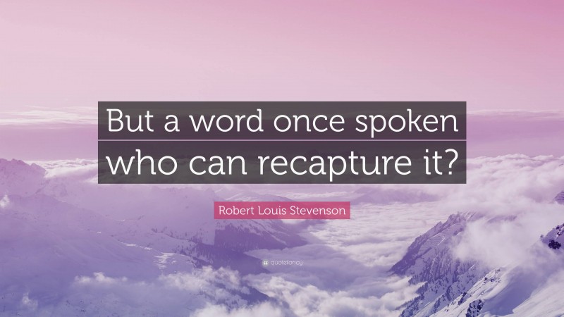 Robert Louis Stevenson Quote: “But a word once spoken who can recapture it?”