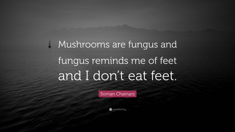 Soman Chainani Quote: “Mushrooms are fungus and fungus reminds me of feet and I don’t eat feet.”