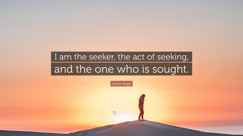 Karan Bajaj Quote: “I am the seeker, the act of seeking, and the one who is sought.”