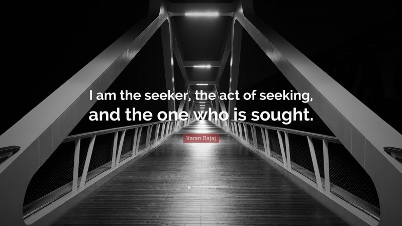 Karan Bajaj Quote: “I am the seeker, the act of seeking, and the one who is sought.”