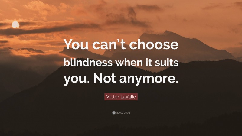 Victor LaValle Quote: “You can’t choose blindness when it suits you. Not anymore.”