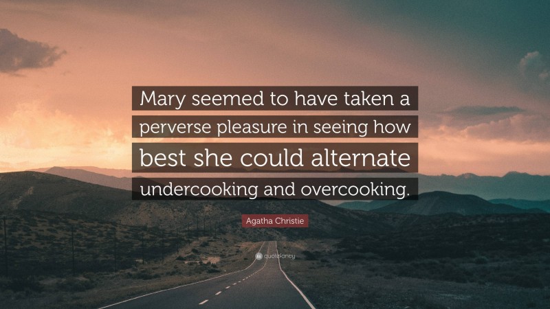 Agatha Christie Quote: “Mary seemed to have taken a perverse pleasure in seeing how best she could alternate undercooking and overcooking.”