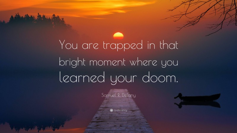 Samuel R. Delany Quote: “You are trapped in that bright moment where you learned your doom.”