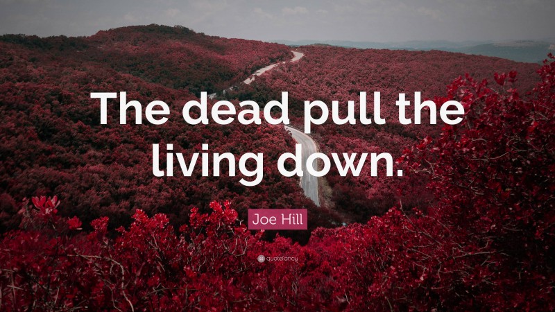 Joe Hill Quote: “The dead pull the living down.”