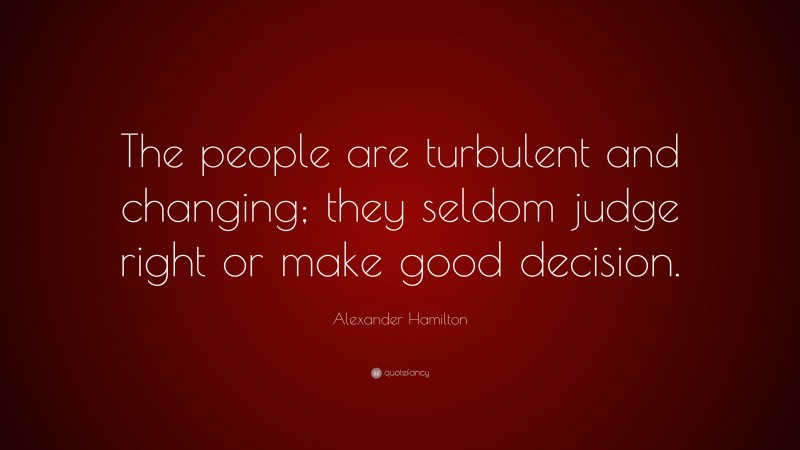 Alexander Hamilton Quote: “The people are turbulent and changing; they seldom judge right or make good decision.”