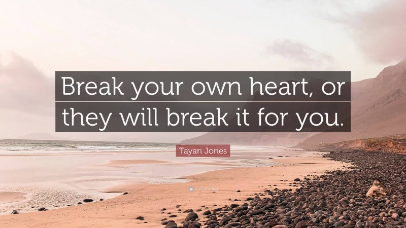 Tayari Jones Quote: “Break your own heart, or they will break it for you.”
