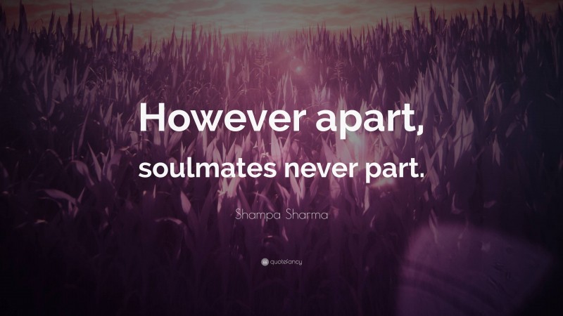 Shampa Sharma Quote: “However apart, soulmates never part.”