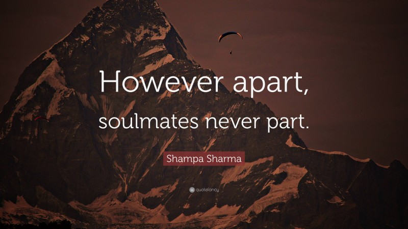 Shampa Sharma Quote: “However apart, soulmates never part.”